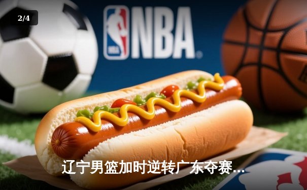 辽宁男篮加时逆转广东夺赛点 赵继伟32分献关键三分 - 2