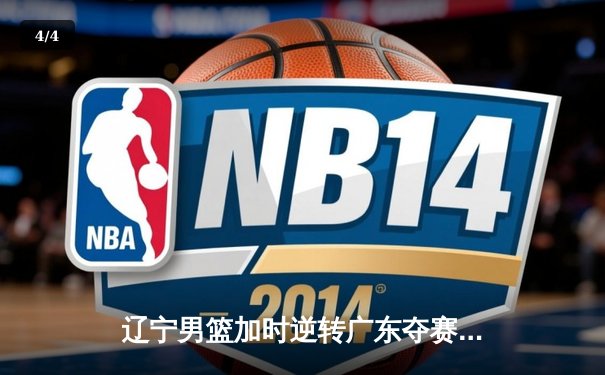 辽宁男篮加时逆转广东夺赛点 赵继伟32分献关键三分 - 4