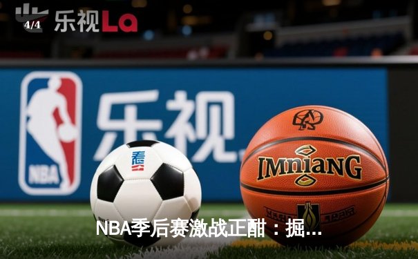 NBA季后赛激战正酣：掘金逆转森林狼，约基奇全能表现主导天王山之战 - 4
